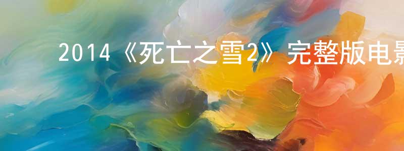 白月华的动漫综艺大全,2014《死亡之雪2》完整版电影/在线观看/百度云-美剧天堂